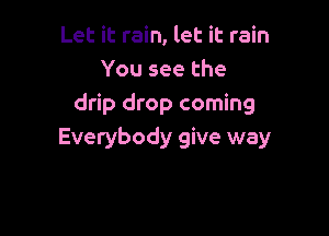 Let it rain, let it rain
You see the
drip drop coming

Everybody give way