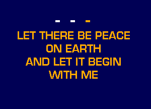 LET THERE BE PEACE
ON EARTH
AND LET IT BEGIN
WITH ME