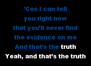 mos I can tell
you right now
that youtll never find
the evidence on me
And thatts the truth
Yeah, and thatts the truth