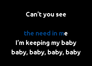 Can't you see

the need in me
I'm keeping my baby
baby, baby, baby, baby