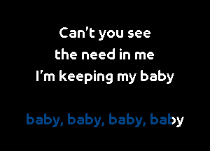 Cadtyousee
the need in me
I'm keeping my baby

baby, baby, baby, baby