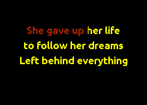 She gave up her life
to Follow her dreams

Left behind everything