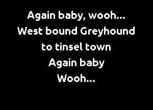 Again baby, wooh...
West bound Greyhound
to tinsel town

Again baby
Wooh...