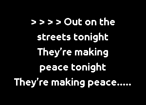 zwa-a-Outonthe
streets tonight

They're making
peace tonight
They're making peace .....