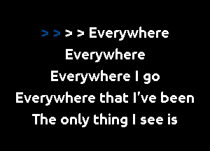 a- a- 5- a- Everywhere
Everywhere

Everywhere I go
Everywhere that I've been
The only thing I see is