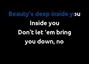 Beauty's deep inside you
Inside you

Don't let 'em bring
you down, no