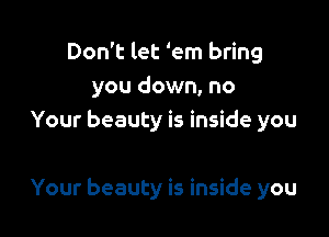 Don't let 'em bring
you down, no
Your beauty is inside you

Your beauty is inside you