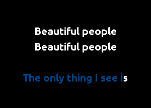 Beautiful people
Beautiful people

The only thing I see is