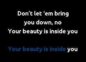 Don't let 'em bring
you down, no
Your beauty is inside you

Your beauty is inside you