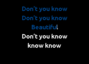 Don't you know
Don't you know
Beautiful

Don't you know
know know