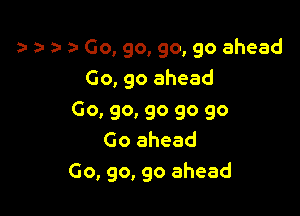 a r z- Go, go, go, go ahead
Go, go ahead

Go, go, go go go
Go ahead
Go, go, go ahead