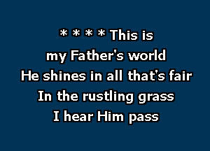 3k)'k)kThisis

my Father's world
He shines in all that's fair

In the rustling grass

I hear Him pass