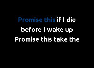 Promise this if I die
before I wake up

Promise this take the