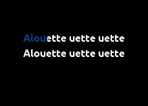 Alouette uette uette

Alouette uette uette