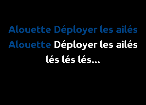 Alouette Dta'ployer les ailges
Alouette leoyer les aiws

lti-s ws la...