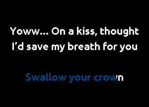 Yoww... On a kiss, thought
I'd save my breath for you

Swallow your crown