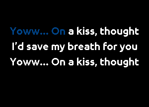 Yoww... On a kiss, thought
I'd save my breath for you

Yoww... On a kiss, thought