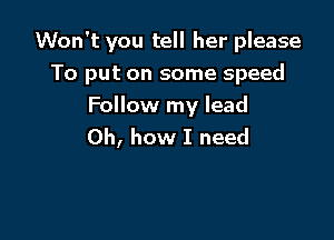 Won't you tell her please
To put on some speed

Follow my lead
Oh, how I need