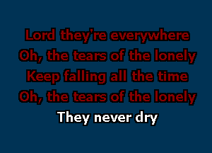 They never dry