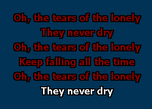 They never dry