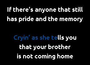 If there's anyone that still
has pride and the memory

Cryin' as she tells you
that your brother
is not coming home