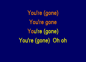 You're (gone)
You're gone

You're (gone)
You're (gone) Oh oh