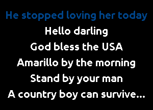 He stopped loving her today
Hello darling
God bless the USA
Amarillo by the morning
Stand by your man
A country boy can survive...