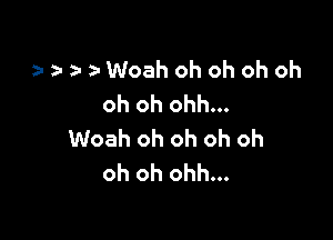 z-z-wwWoah oh oh oh oh
oh oh ohh...

Woah oh oh oh oh
oh oh ohh...