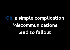 Oh, a simple complication

Miscommunications
lead to Fallout
