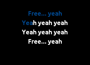 Free... yeah
Yeah yeah yeah

Yeah yeah yeah
Free... yeah