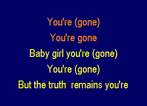 You're (gone)
You're gone
Baby girl you're (gone)
You're (gone)

But the truth remains you're