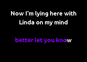 Now I'm lying here with
Linda on my mind

better let you know