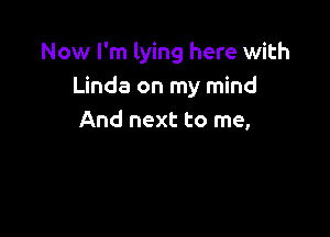 Now I'm lying here with
Linda on my mind

And next to me,