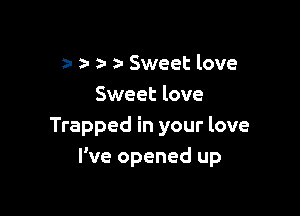2- a- a- a- Sweet love
Sweet love

Trapped in your love
I've opened up