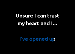 Unsure I can trust
my heart and l...

I've opened up