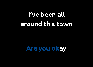 I've been all
around this town

Are you okay