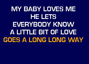 MY BABY LOVES ME
HE LETS
EVERYBODY KNOW
A LITTLE BIT OF LOVE
GOES A LONG LONG WAY