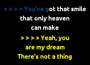 z- )- z- z- You've got that smile
that only heaven
can make

z- a- z- r Yeah, you

are my dream
There's not a thing