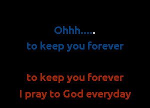 Ohhh .....
to keep you forever

to keep you Forever

I pray to God everyday