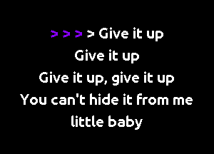 5-Giveitup
Give it up

Give it up, give it up
You can't hide it from me
little baby