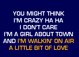 YOU MIGHT THINK
I'M CRAZY HA HA
I DON'T CARE
I'M A GIRL ABOUT TOWN
AND I'M WALKIM ON AIR
A LITTLE BIT OF LOVE