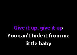 Give it up, give it up
You can't hide it from me
little baby