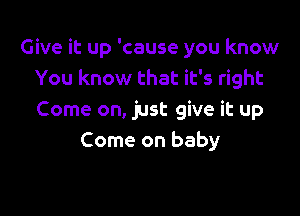 Give it up 'cause you know
You know that it's right

Come on, just give it up
Come on baby