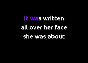 It was written
all over her Face

she was about