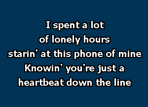 I spent a lot
of lonely hours
starin' at this phone of mine
Knowin' you're just a
heartbeat down the line