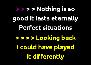 z- a- a- 2- Nothing is so
good it lasts eternally
Perfect situations

2- z- z- a- Looking back
I could have played
it differently