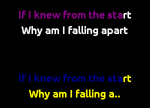 IF I knew From the start
Why am I Falling apart

IF I knew From the start
Why am I Falling a..