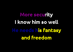 More security
I know him so well

He needs his Fantasy
and Freedom
