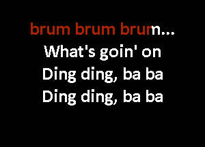 brum brum brum...
What's goin' on

Ding ding, ba ba
Ding ding, ba ba