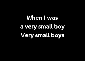 When I was
a very small boy

Very small boys